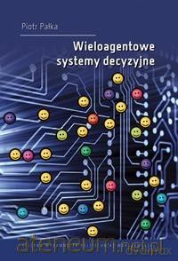 Wieloagentowe systemy decyzyjne - Piotr Pałka [KSIĄŻKA]
