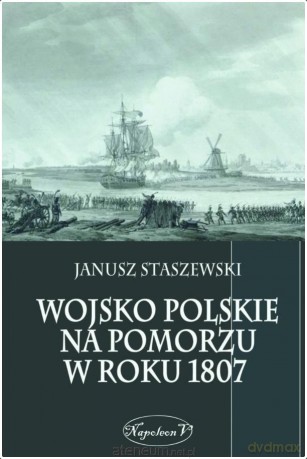 Wojsko polskie na Pomorzu w roku 1807 - Janusz Staszewski [KSIĄŻKA]