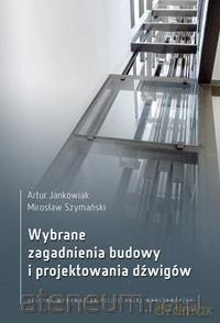 Wybrane zagadnienia budowy i projektowania dźwigów - Artur Jankowiak, Mirosłwa Szymański [KSIĄŻKA]
