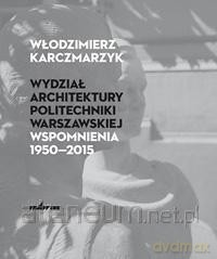 Wydział Architektury PW. Wspomnienia 19502015 - Włodzimierz Karczmarzyk [KSIĄŻKA]