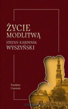 Życie modlitwą. Stefan kardynał Wyszyński - Krystyna Czarnota [KSIĄŻKA]