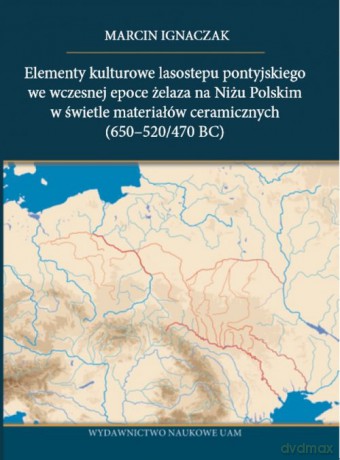 Elementy kulturowe lasostepu pontyjskiego we wczesnej epoce żelaza na Niżu Polskim w świetle materiałów ceramicznych - Marcin Ignaczak [KSIĄŻKA]