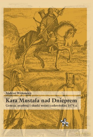 Kara Mustafa nad Dnieprem Geneza przebieg i skutki wojny czehryńskiej 1678 r. - Andrzej Witkowicz [KSIĄŻKA]