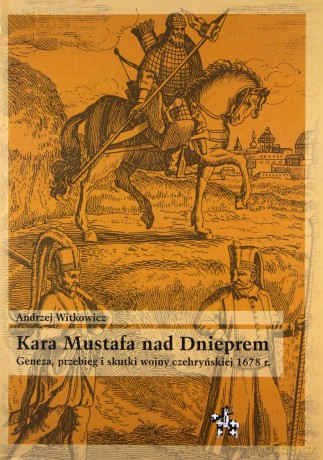 Kara Mustafa nad Dnieprem Geneza przebieg i skutki wojny czehryńskiej 1678 r. - Andrzej Witkowicz [KSIĄŻKA]