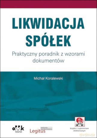 Likwidacja spółek. Praktyczny poradnik z wzorami dokumentów (z suplementem elektronicznym) - Michał Koralewski [KSIĄŻKA]