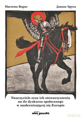 Nauczyciele oraz ich stowarzyszenia na tle dyskursu społecznego w modernizującej się Europie - Marzena Bogus, Janusz Spyra [KSIĄŻKA]