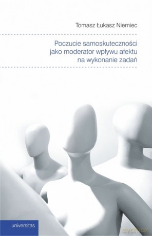Poczucie samoskuteczności jako moderator wpływu afektu na wykonanie zadań - Tomasz Łukasz Niemiec [KSIĄŻKA]