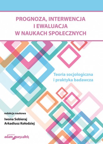 Prognoza, interwencja i ewaluacja w naukach społecznych. Teoria socjologiczna i praktyka badawcza [KSIĄŻKA]