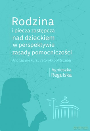 Rodzina i piecza zastępcza nad dzieckiem w perspektywie zasady pomocniczości - Agnieszka Regulska [KSIĄŻKA]