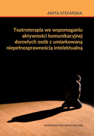 Teatroterapia we wspomaganiu aktywności komunikacyjnej dorosłych osób z umiarkowaną niepełnosprawnością intelektualną - Anita Stefańska [KSIĄŻKA]