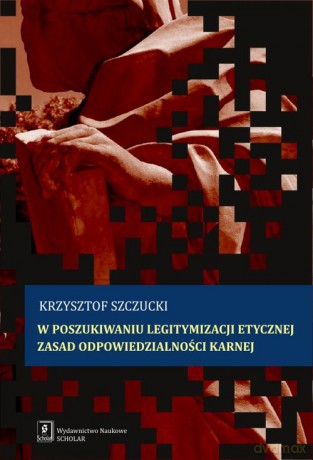 W Poszukiwaniu Legitymizacji Etycznej Zasad Odpowiedzialności Karnej - Krzysztof Szczucki [KSIĄŻKA]