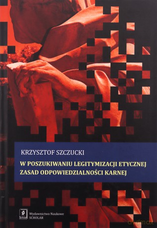 W Poszukiwaniu Legitymizacji Etycznej Zasad Odpowiedzialności Karnej - Krzysztof Szczucki [KSIĄŻKA]