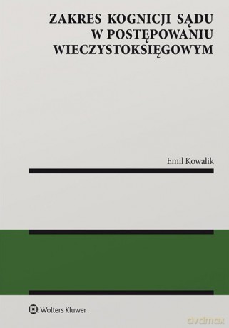 Zakres kognicji sądu w postępowaniu wieczystoksięgowym - Emil Kowalik [KSIĄŻKA]