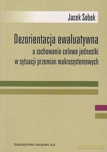 Dezorientacja ewaluatywna a zachowanie celowe jednostki w sytuacji przemian makrosystemowych - Jacek Sobek [KSIĄŻKA]