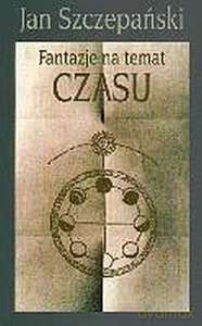 Fantazje na temat czasu - Jan Szczepański [KSIĄŻKA]