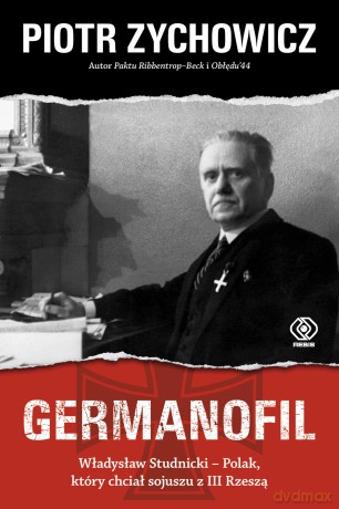 Germanofil. Władysław Studnicki - Polak, który chciał sojuszu z III Rzeszą - Piotr Zychowicz [KSIĄŻKA]