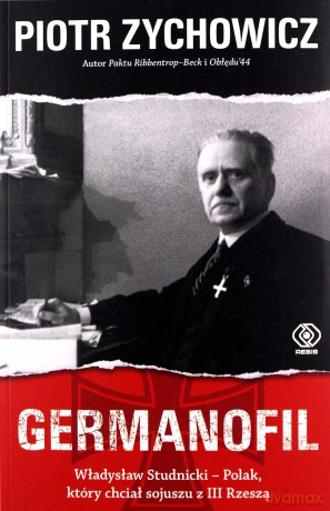 Germanofil. Władysław Studnicki - Polak, który chciał sojuszu z III Rzeszą - Piotr Zychowicz [KSIĄŻKA]