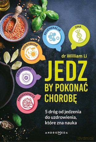 Jedz by pokonać chorobę. 5 dróg od jedzenia do uzdrowienia, które zna nauka - William W. Li [KSIĄŻKA]