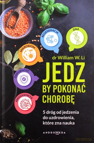 Jedz by pokonać chorobę. 5 dróg od jedzenia do uzdrowienia, które zna nauka - William W. Li [KSIĄŻKA]