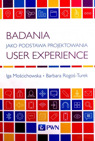 Badania jako podstawa projektowania User Experience - Iga Mościchowska, Barbara Rogoś-Turek [KSIĄŻKA]