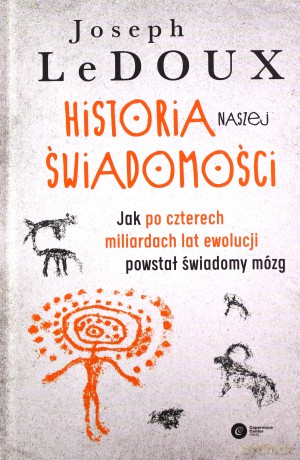 Historia naszej świadomości. Jak po czterech miliardach lat ewolucji powstał świadomy mózg - Joseph LeDoux [KSIĄŻKA]