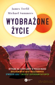 Wyobrażone życie. Prawdopodobna naukowa podróż wśród egzoplanet w poszukiwaniu inteligentnych kosmitów, stworzeń lodowych i zwierząt supergrawitacyjnych - Trefil/Summers [KSIĄŻKA]