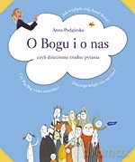 O Bogu i o nas czyli dziecinnie trudne pytania - Anna Podgórska, Anna Podgórska, Anna Podgórska [KSIĄŻKA]