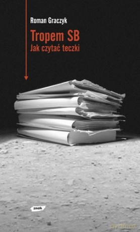 Tropem SB. Jak czytać teczki - Roman Graczyk [KSIĄŻKA]