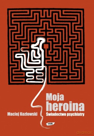 Moja heroina. Świadectwo psychiatry - Maciej Kozłowski [KSIĄŻKA]