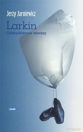 Larkin. Odsłuchiwanie wierszy - Jerzy Jarniewicz [KSIĄŻKA]