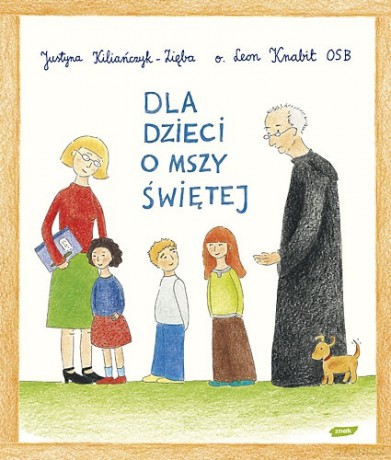 Dla dzieci o Mszy Świętej - Leon Knabit, Justyna Kiliańczyk-Zięba [KSIĄŻKA]