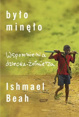 Było minęło. Wspomnienia dziecka- żołnierza - Ishmael Beah [KSIĄŻKA]