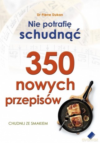 Nie potrafię schudnąć. 350 nowych przepisów - Pierre Dukan [KSIĄŻKA]