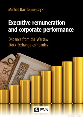Executive remuneration and corporate performance. Evidence from the Warsaw Stock Exchange companies - Michał Bartłomiejczyk [KSIĄŻKA]