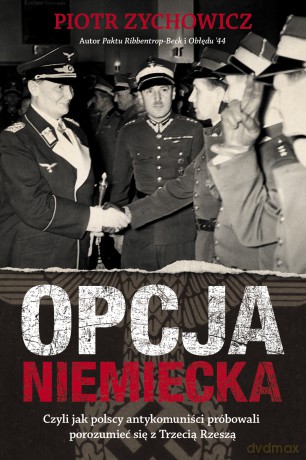 Opcja niemiecka. Czyli jak polscy antykomuniści próbowali porozumieć się z Trzecią Rzeszą - Piotr Zychowicz [KSIĄŻKA]