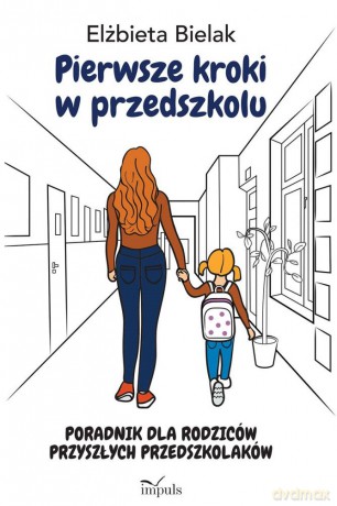 Pierwsze kroki w przedszkolu Poradnik dla rodziców przyszłych przedszkolaków - Elżbieta Bielak [KSIĄŻKA]