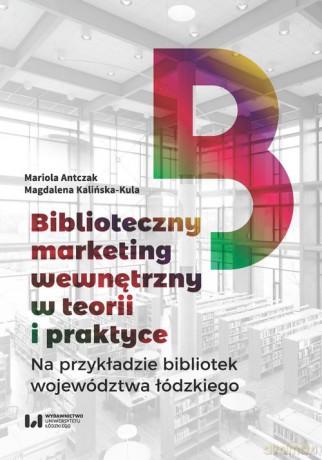 Biblioteczny marketing wewnętrzny w teorii i praktyce na przykładzie bibliotek województwa łódzkiego - Mariola Antczak, Magdalena Kalińska-Kula [KSIĄŻKA]