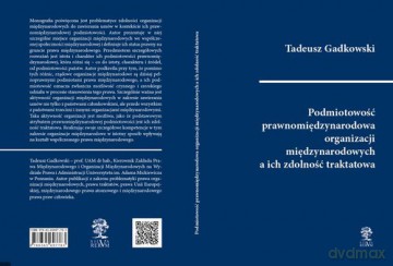 Podmiotowość prawnomiędzynarodowa organizacji międzynarodowych a ich zdolność traktatowa - Tadeusz Gadkowski [KSIĄŻKA]