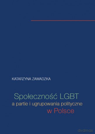 Społeczność LGBT a partie i ugrupowania polityczne w Polsce - Katarzyna Zawadzka [KSIĄŻKA]