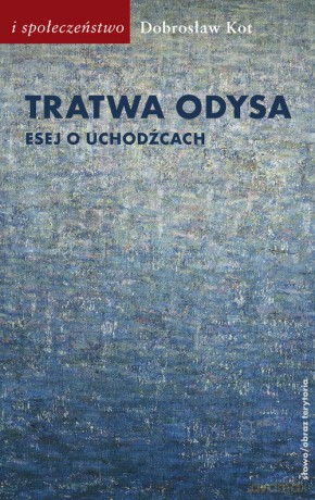 Tratwa Odysa Esej o uchodźcach - Dobrosław Kot [KSIĄŻKA]
