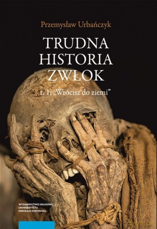 Trudna historia zwłok (Tom 1) Wrócisz do ziemi - Przemysław Urbańczyk [KSIĄŻKA]