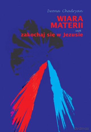 Wiara materii czyli zakochaj się w Jezusie - Iwona Chadryan [KSIĄŻKA]