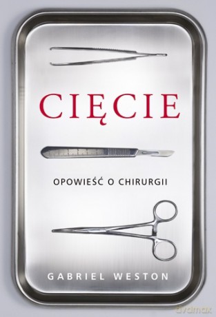 Cięcie. Opowieść o chirurgii - Gabriel Weston  [KSIĄŻKA]