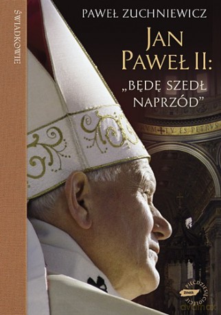 Jan Paweł II: "Będę szedł naprzód" - Paweł Zuchniewicz [KSIĄŻKA]