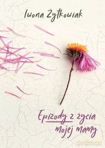 Epizody z życia mojej mamy - Iwona Żytkowiak [KSIĄŻKA]