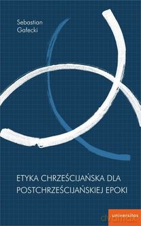 Etyka chrześcijańska dla postchrześcijańskiej epoki - Sebastian Gałecki [KSIĄŻKA]