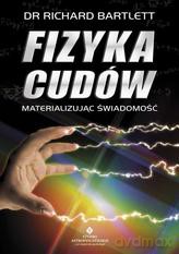 Fizyka cudów - materializując świadomość - dr Richard Bartlett [KSIĄŻKA]