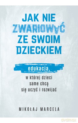Jak nie zwariować ze swoim dzieckiem. Edukacja, w której dzieci same chcą się uczyć i rozwijać - Mikołaj Marcela [KSIĄŻKA]