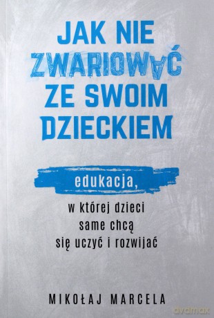 Jak nie zwariować ze swoim dzieckiem. Edukacja, w której dzieci same chcą się uczyć i rozwijać - Mikołaj Marcela [KSIĄŻKA]