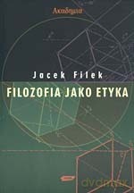Filozofia jako etyka - Jacek Filek [KSIĄŻKA]